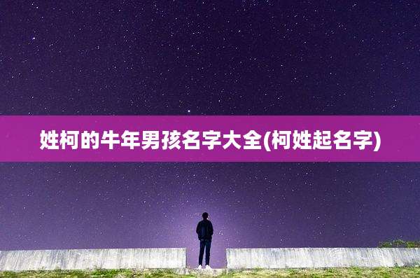 姓柯的牛年男孩名字大全(柯姓起名字)