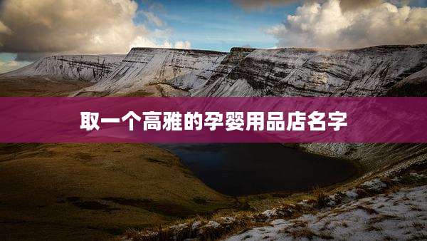 取一个高雅的孕婴用品店名字