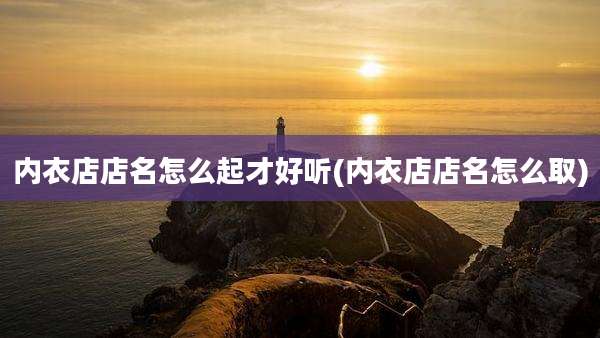 内衣店店名怎么起才好听(内衣店店名怎么取)