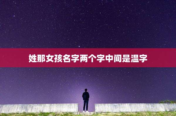 姓那女孩名字两个字中间是温字