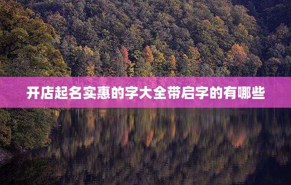 开店起名实惠的字大全带启字的有哪些