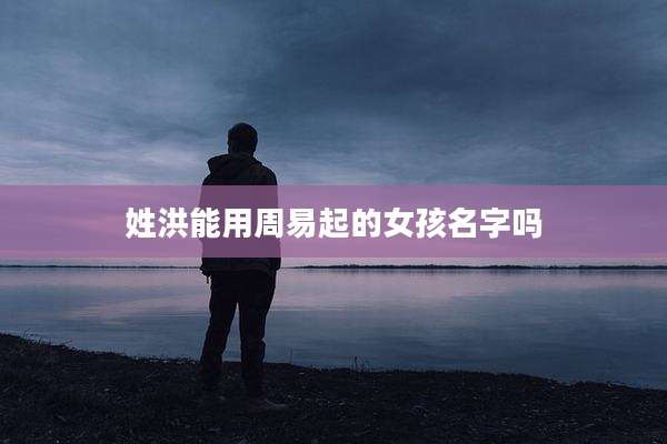 姓洪能用周易起的女孩名字吗