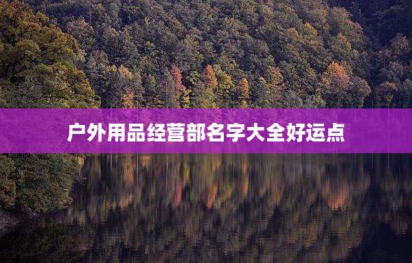户外用品经营部名字大全好运点