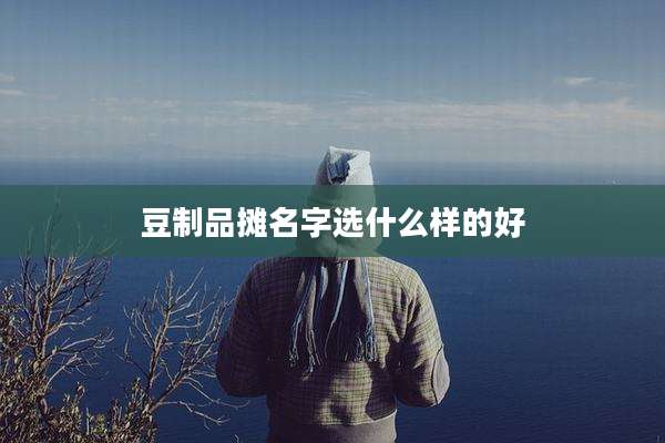 豆制品摊名字选什么样的好
