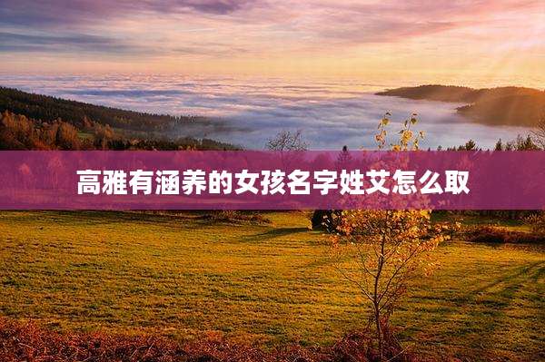 高雅有涵养的女孩名字姓艾怎么取
