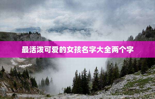 最活泼可爱的女孩名字大全两个字