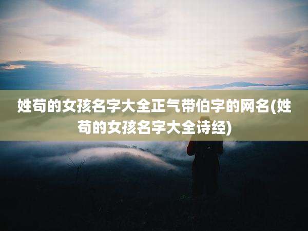 姓苟的女孩名字大全正气带伯字的网名(姓苟的女孩名字大全诗经)