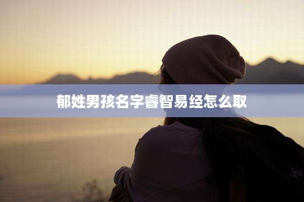 郁姓男孩名字睿智易经怎么取