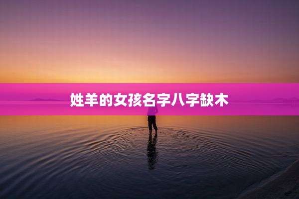 姓羊的女孩名字八字缺木