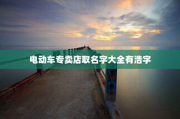 电动车专卖店取名字大全有浩字