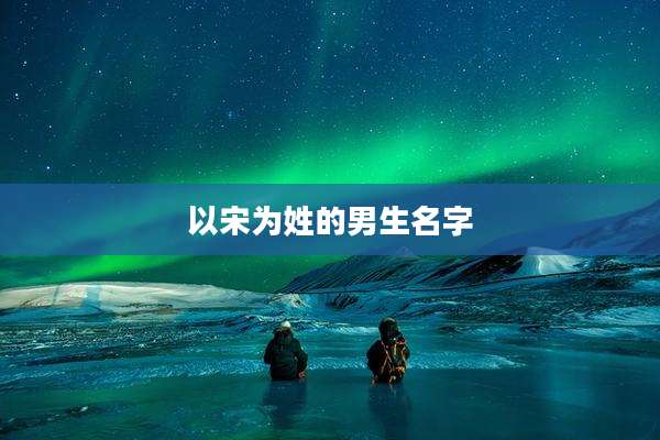 以宋为姓的男生名字