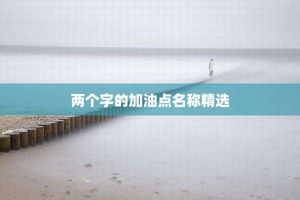 两个字的加油点名称精选