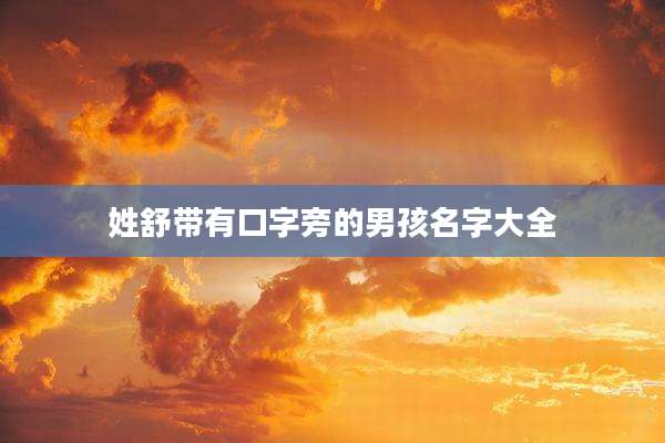 姓舒带有口字旁的男孩名字大全