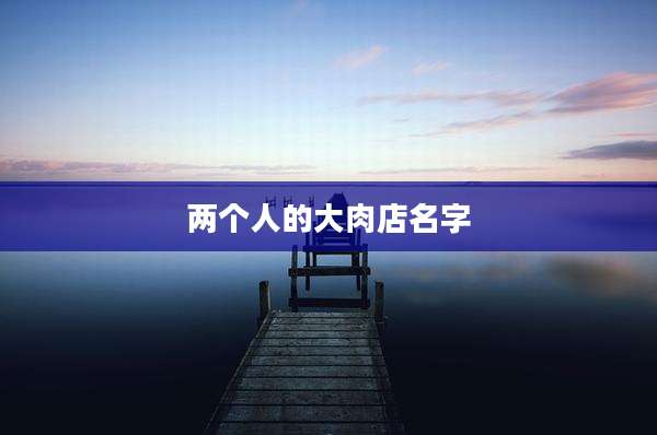 两个人的大肉店名字