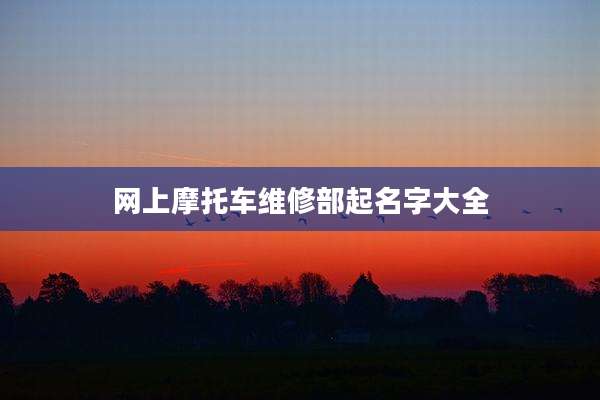 网上摩托车维修部起名字大全