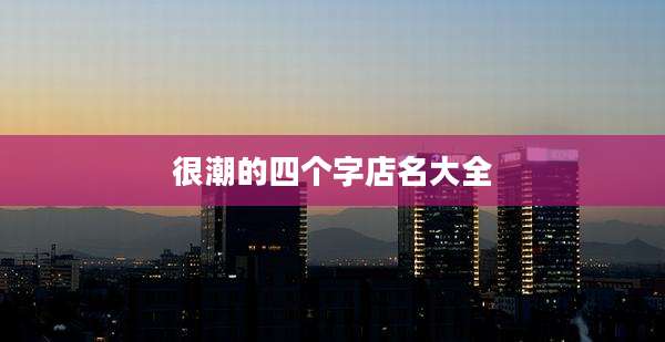 很潮的四个字店名大全