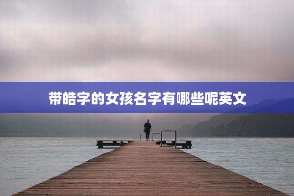 带皓字的女孩名字有哪些呢英文