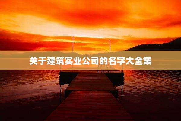 关于建筑实业公司的名字大全集