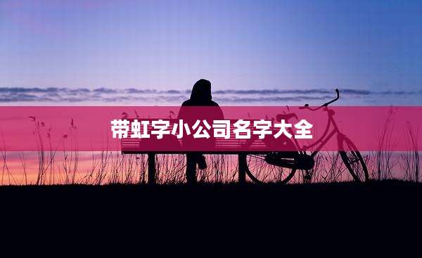 带虹字小公司名字大全