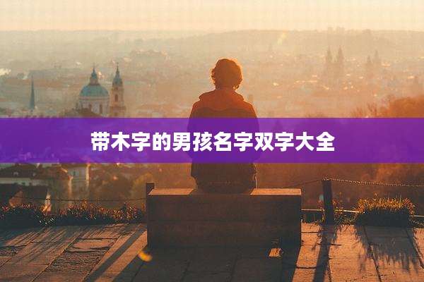 带木字的男孩名字双字大全
