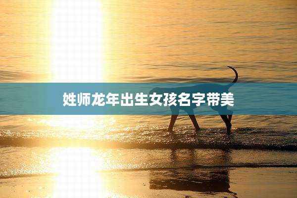 姓师龙年出生女孩名字带美