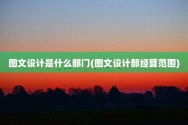 图文设计是什么部门(图文设计部经营范围)