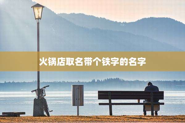 火锅店取名带个铁字的名字