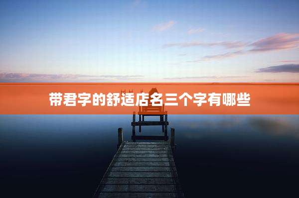 带君字的舒适店名三个字有哪些