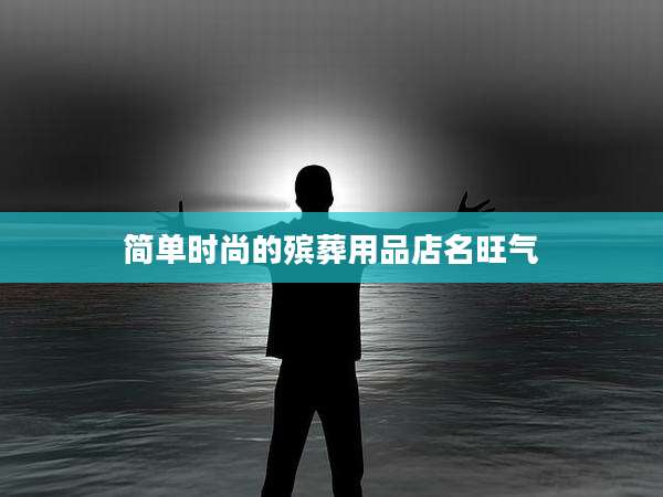 简单时尚的殡葬用品店名旺气