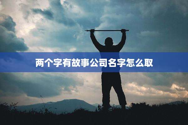 两个字有故事公司名字怎么取