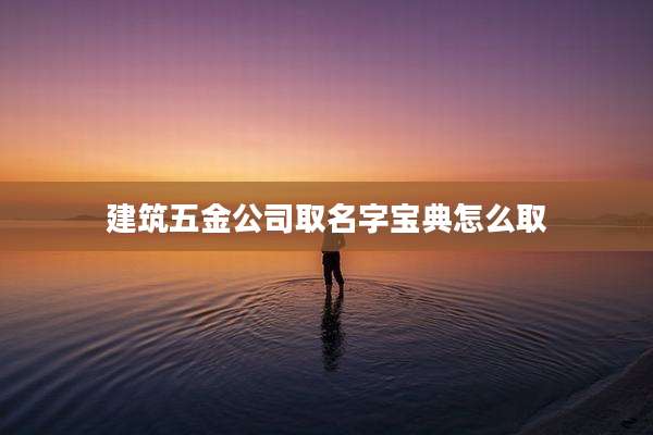 建筑五金公司取名字宝典怎么取