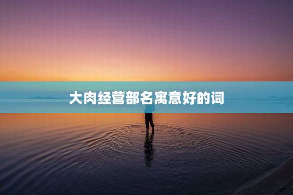 大肉经营部名寓意好的词