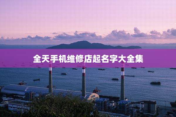 全天手机维修店起名字大全集