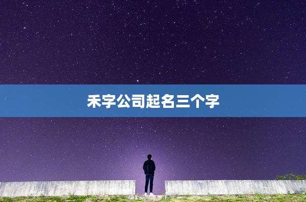 禾字公司起名三个字