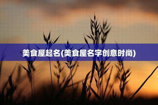 美食屋起名(美食屋名字创意时尚)