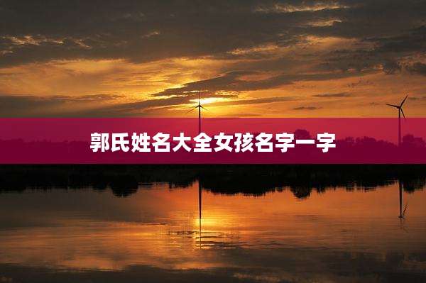 郭氏姓名大全女孩名字一字