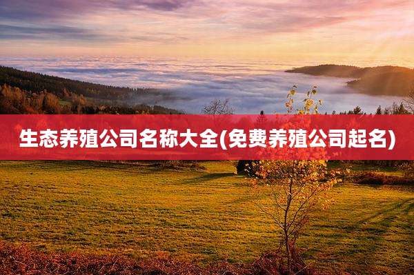 生态养殖公司名称大全(免费养殖公司起名)