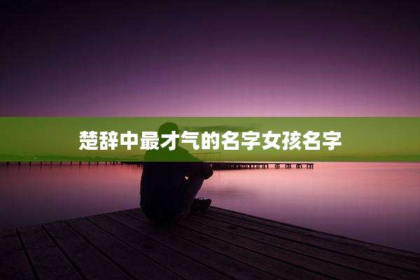 楚辞中最才气的名字女孩名字