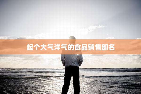 起个大气洋气的食品销售部名