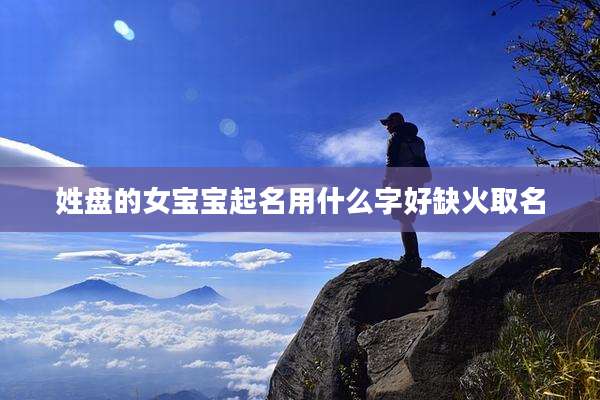 姓盘的女宝宝起名用什么字好缺火取名