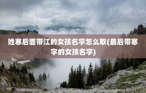 姓寒后面带江的女孩名字怎么取(最后带寒字的女孩名字)
