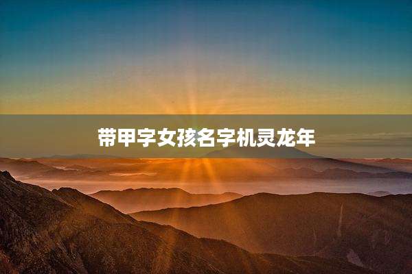 带甲字女孩名字机灵龙年