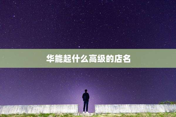 华能起什么高级的店名
