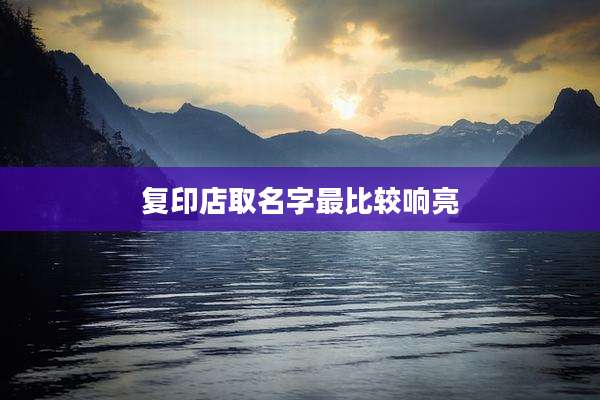 复印店取名字最比较响亮