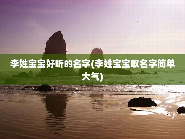 李姓宝宝好听的名字(李姓宝宝取名字简单大气)