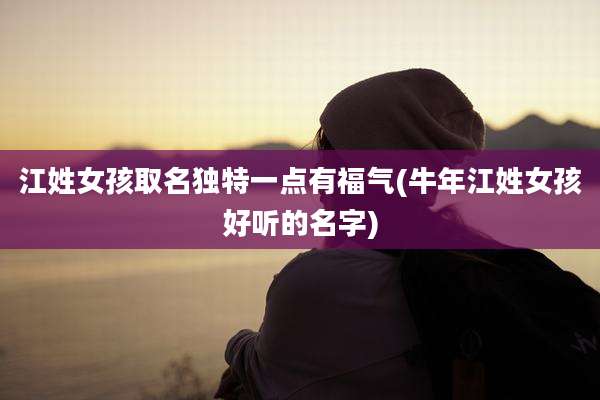 江姓女孩取名独特一点有福气(牛年江姓女孩好听的名字)