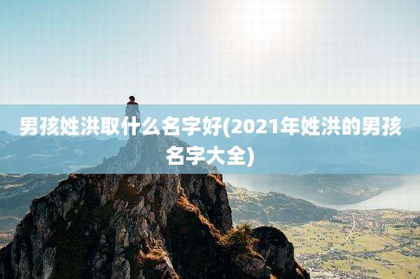 男孩姓洪取什么名字好(2021年姓洪的男孩名字大全)