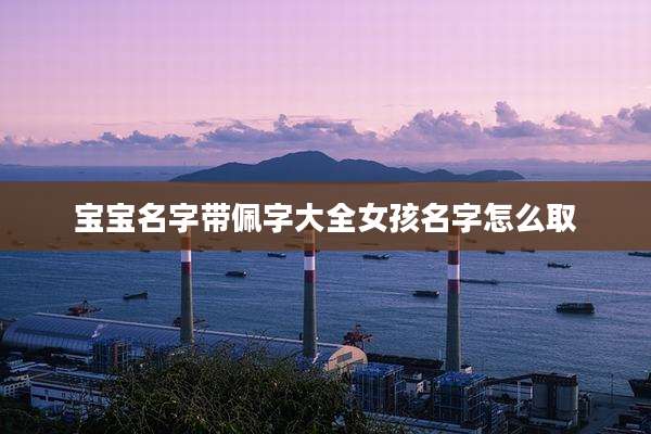 宝宝名字带佩字大全女孩名字怎么取