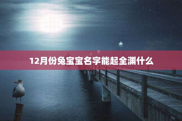 12月份兔宝宝名字能起全渊什么