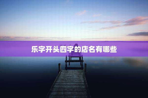 乐字开头四字的店名有哪些